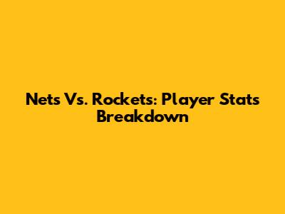 Nets Vs. Rockets: Player Stats Breakdown