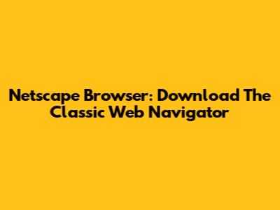 Netscape Browser: Download The Classic Web Navigator