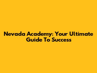 Nevada Academy: Your Ultimate Guide To Success
