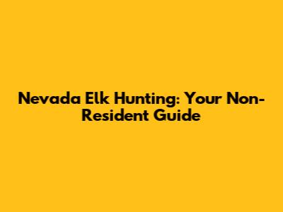 Nevada Elk Hunting: Your Non-Resident Guide