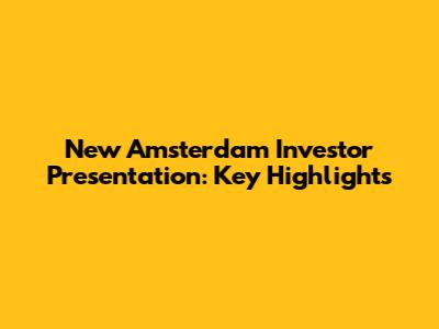 New Amsterdam Investor Presentation: Key Highlights