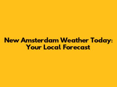 New Amsterdam Weather Today: Your Local Forecast