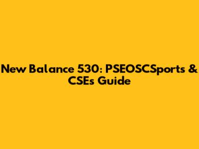 New Balance 530: PSEOSCSports & CSE's Guide
