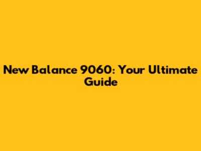 New Balance 9060: Your Ultimate Guide