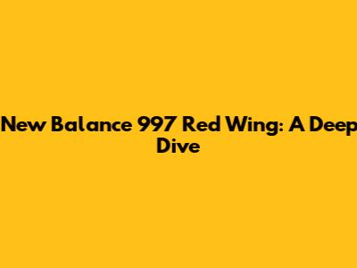 New Balance 997 Red Wing: A Deep Dive