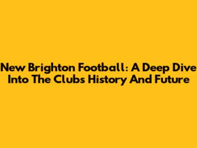 New Brighton Football: A Deep Dive Into The Club's History And Future