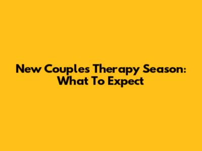 New Couples Therapy Season: What To Expect