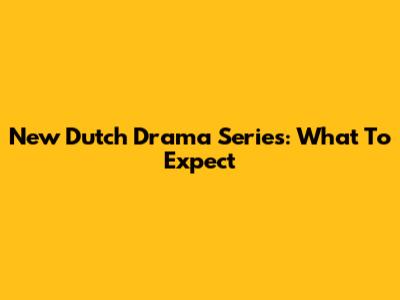New Dutch Drama Series: What To Expect