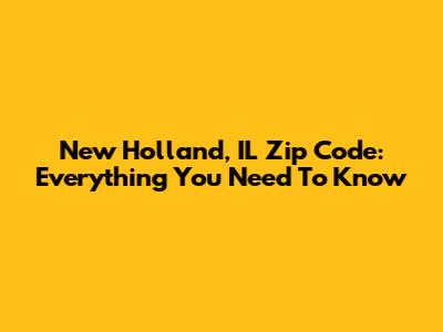 New Holland, IL Zip Code: Everything You Need To Know