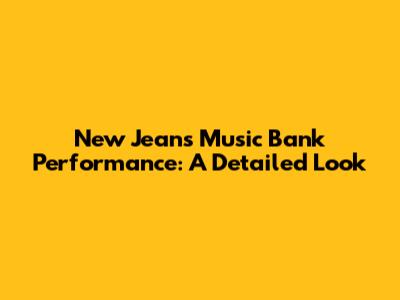 New Jeans Music Bank Performance: A Detailed Look
