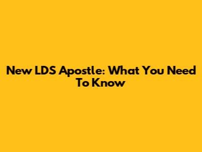 New LDS Apostle: What You Need To Know