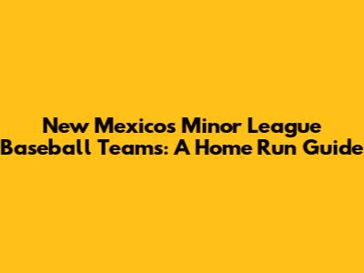 New Mexico's Minor League Baseball Teams: A Home Run Guide