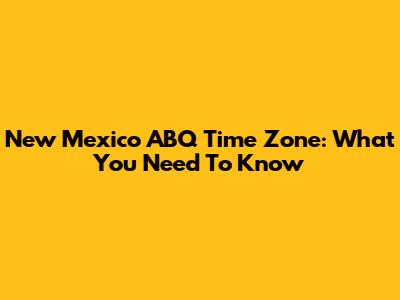 New Mexico ABQ Time Zone: What You Need To Know