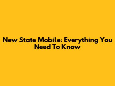 New State Mobile: Everything You Need To Know