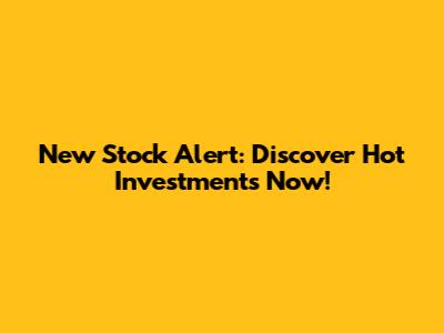 New Stock Alert: Discover Hot Investments Now!
