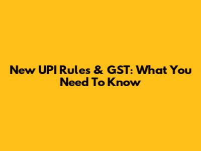 New UPI Rules & GST: What You Need To Know