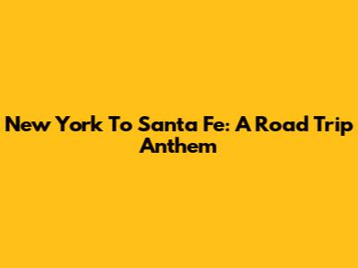New York To Santa Fe: A Road Trip Anthem