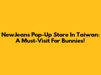 NewJeans Pop-Up Store In Taiwan: A Must-Visit For Bunnies!