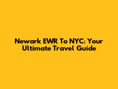 Newark EWR To NYC: Your Ultimate Travel Guide