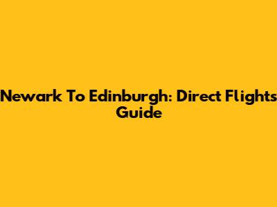 Newark To Edinburgh: Direct Flights Guide