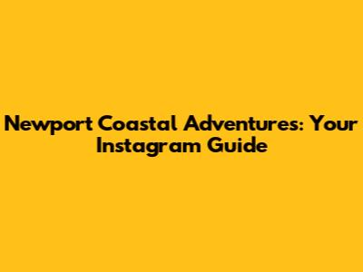 Newport Coastal Adventures: Your Instagram Guide