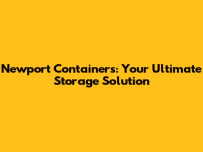 Newport Containers: Your Ultimate Storage Solution