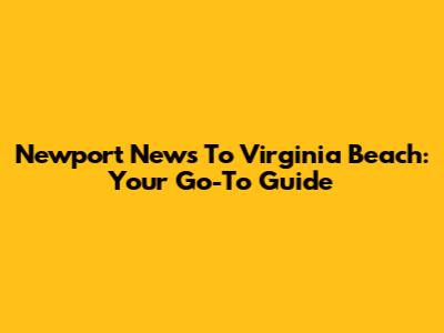 Newport News To Virginia Beach: Your Go-To Guide