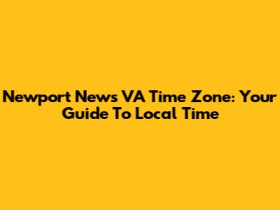 Newport News VA Time Zone: Your Guide To Local Time