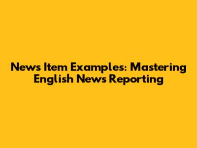 News Item Examples: Mastering English News Reporting