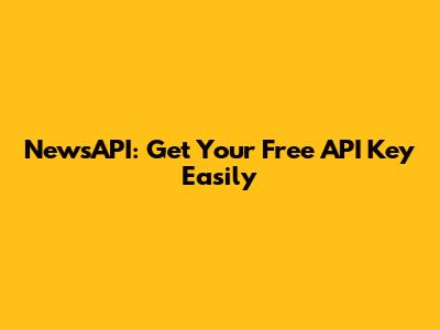 NewsAPI: Get Your Free API Key Easily
