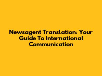 Newsagent Translation: Your Guide To International Communication