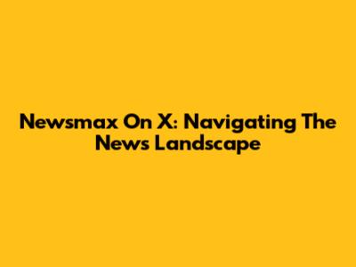 Newsmax On X: Navigating The News Landscape