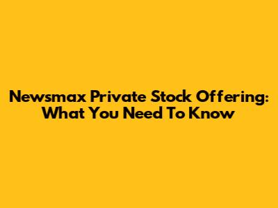 Newsmax Private Stock Offering: What You Need To Know