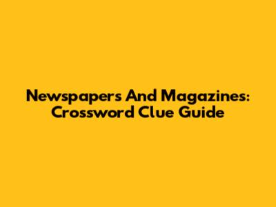 Newspapers And Magazines: Crossword Clue Guide