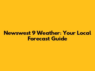 Newswest 9 Weather: Your Local Forecast Guide