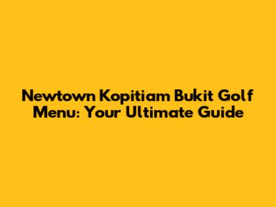Newtown Kopitiam Bukit Golf Menu: Your Ultimate Guide