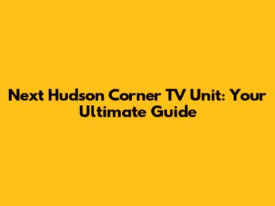 Next Hudson Corner TV Unit: Your Ultimate Guide