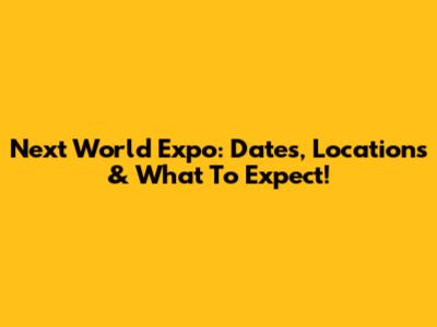Next World Expo: Dates, Locations & What To Expect!