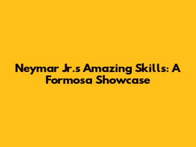 Neymar Jr.'s Amazing Skills: A Formosa Showcase
