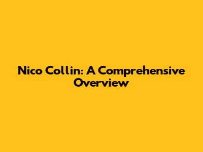 Nico Collin: A Comprehensive Overview