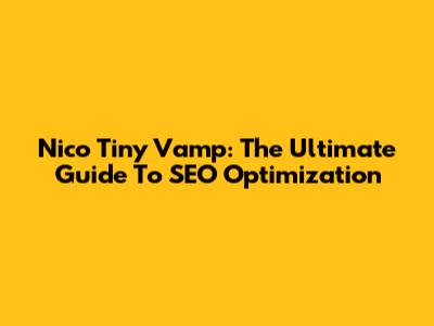Nico Tiny Vamp: The Ultimate Guide To SEO Optimization