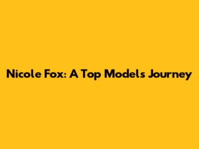 Nicole Fox: A Top Model's Journey