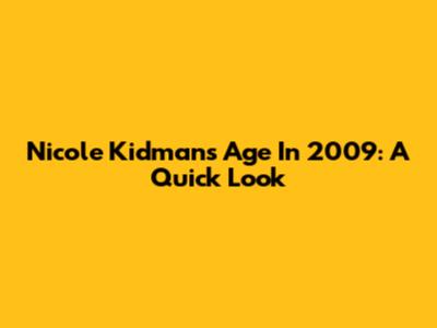 Nicole Kidman's Age In 2009: A Quick Look