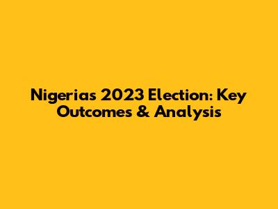 Nigeria's 2023 Election: Key Outcomes & Analysis