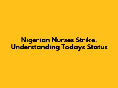 Nigerian Nurses' Strike: Understanding Today's Status