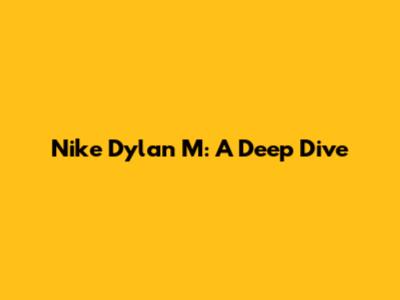 Nike Dylan M: A Deep Dive