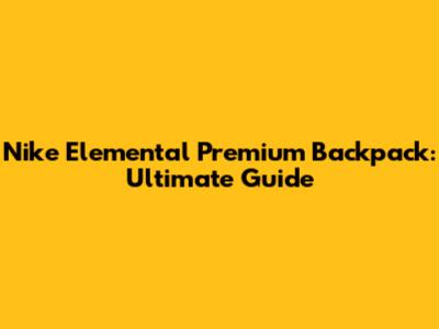Nike Elemental Premium Backpack: Ultimate Guide
