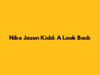 Nike Jason Kidd: A Look Back