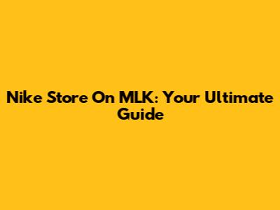 Nike Store On MLK: Your Ultimate Guide
