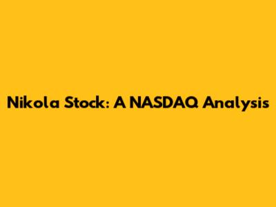 Nikola Stock: A NASDAQ Analysis